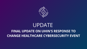 Final Update on UHIN's Response to Change Healthcare Cybersecurity Event